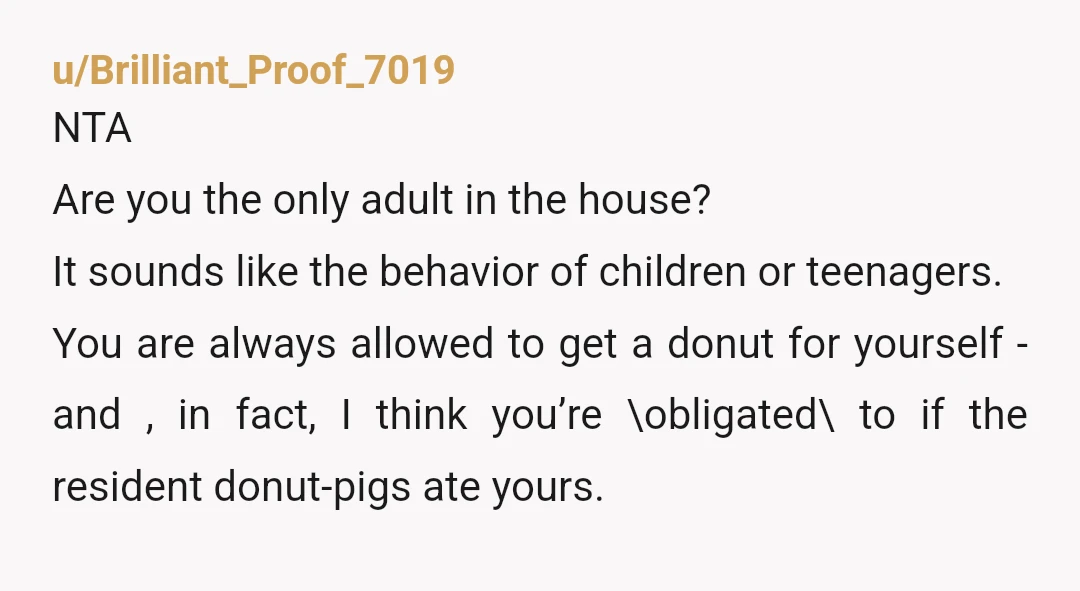 u/Obnoxious_Box
NTA, tell them if they want donuts, they can buy their own.