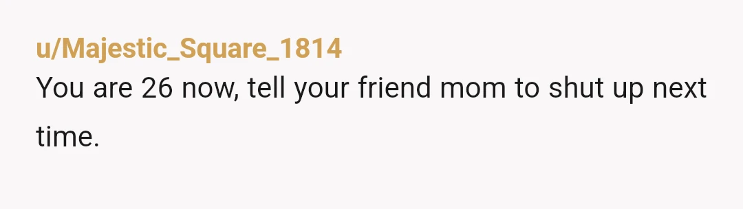 u/Zengoyyc NTA. You deserve to be treated better regardless of how long you've known them. I would ask that Mom to not talk to me until she can do so...