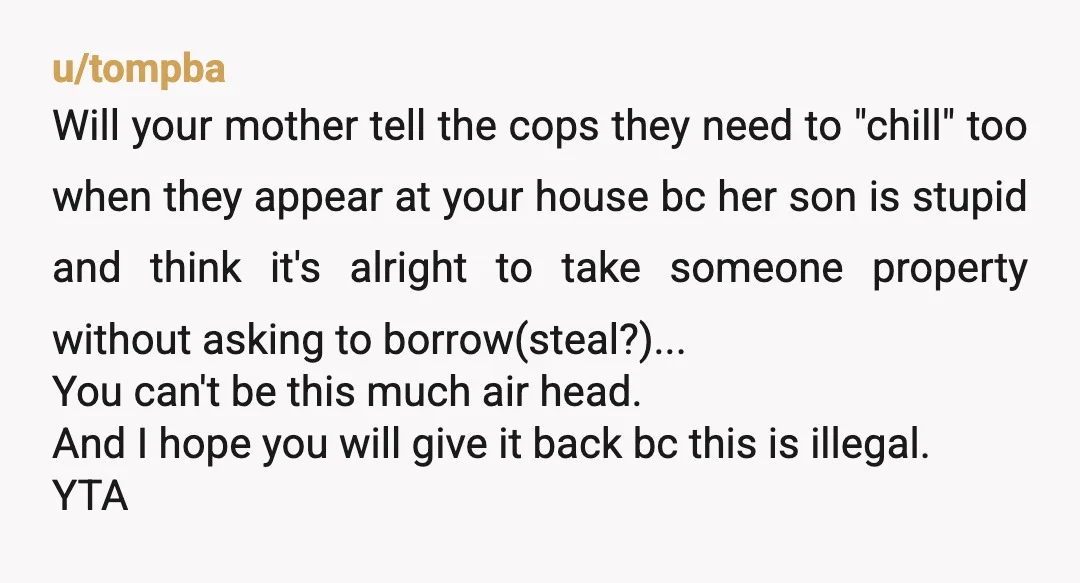 u/tompba Will your mother tell the cops they need to "chill" too when they appear at your house bc her son is stupid and think it's alright to take someone...