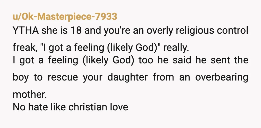 u/Ok-Masterpiece-7933 YTHA she is 18 and you're an overly religious control freak, "I got a feeling (likely God)" really. I got a feeling (likely God) too he said he sent...
