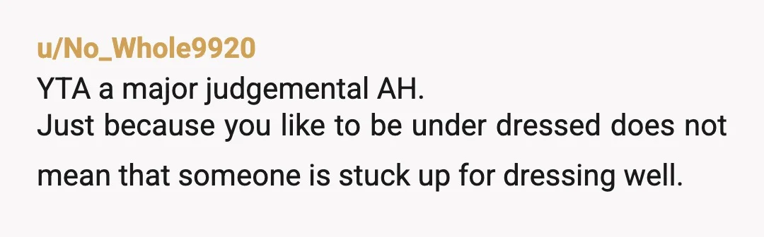 u/Asiangirly919 You DID mean it in a bad way. You're quite the hater. Why do you care how she dresses at all? It definitely sounds like jealousy or repressed attraction...