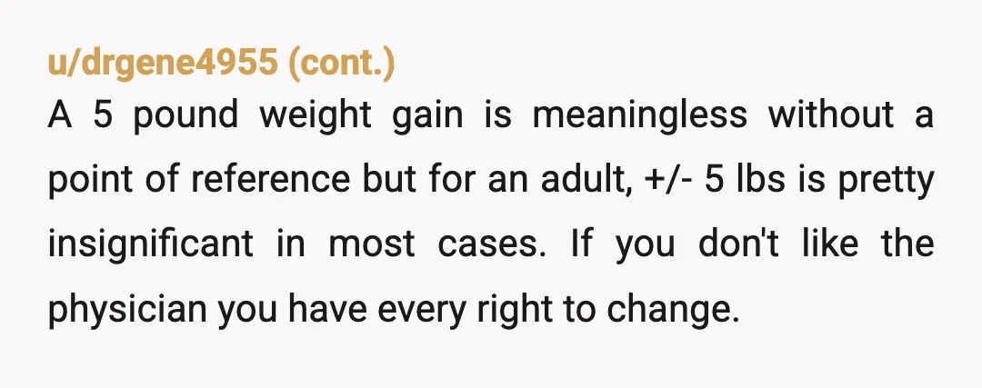 u/parachutecord NOR, it sounds like your doctor didn’t even pay attention to your actual chart and gave generic advice. And your parents are rude. How exactly does your mom expect...