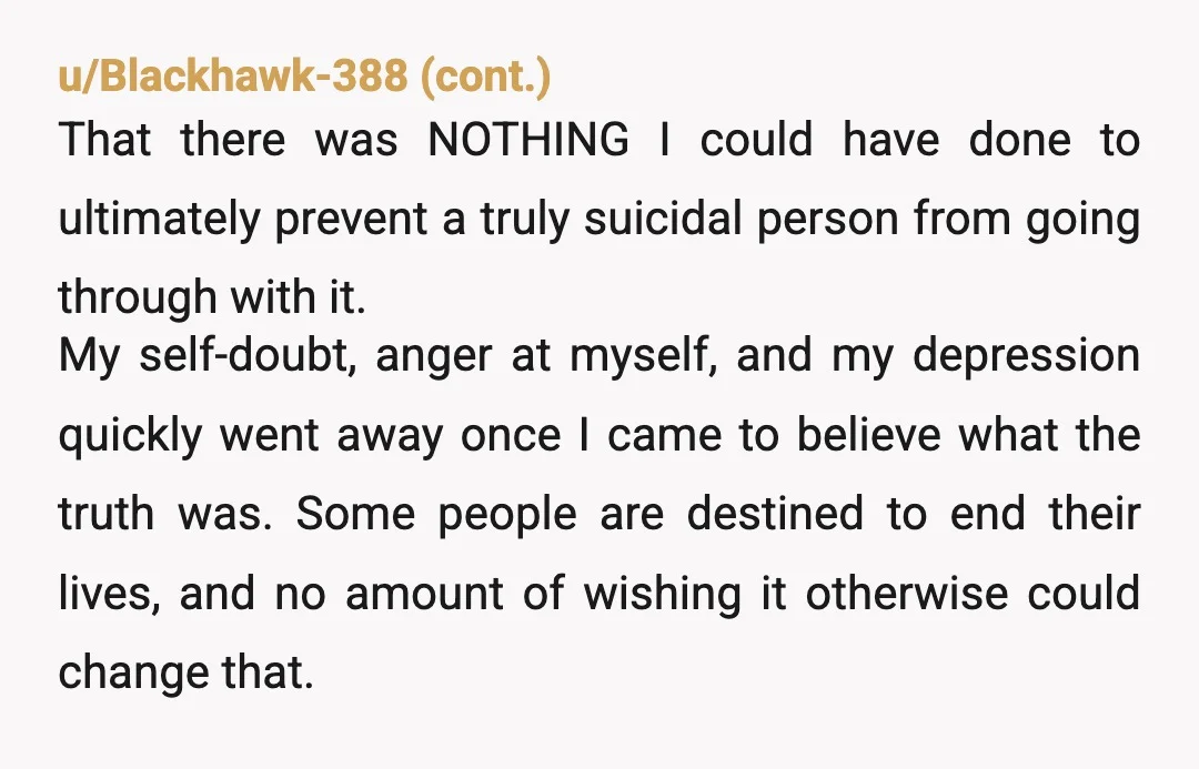 u/AceBabyfaceMendoza OP. Dont care what others say. Your life, live it. The guilt is there. I understand, but she unalived herself. Those living must carry on. And youre doing just...