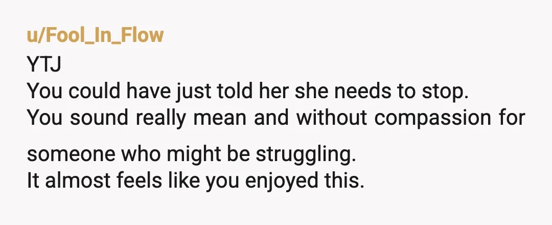 u/FiveSeasonsFox I would have at least given her a warning before escalating it to firing/sending video to the higher-ups. I know that most people wouldn't require being told not to...