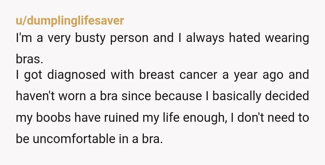 u/J16916 Ultimately NTA is your body your choice and you shouldnt be dictated too. However, if your quite large chested then this is going to potentially be something that is...