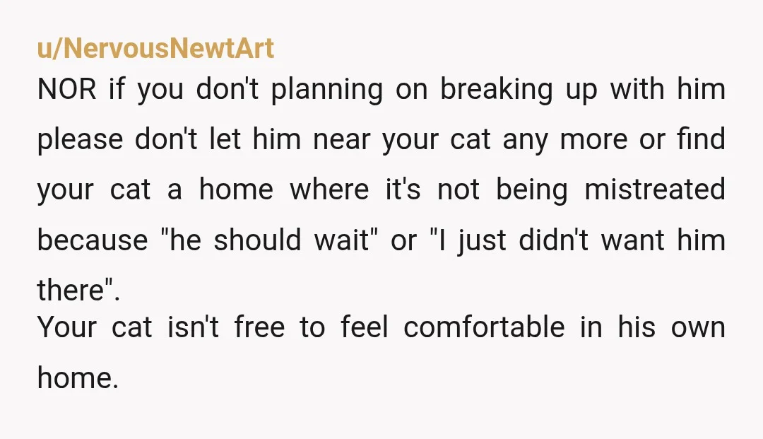 u/lAngenoire Please make sure you’ve had your cat chipped and registered to you. Honestly, if he will beef with a cat, I’d break up with him. Your cat depends on...