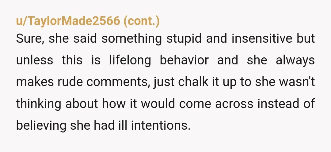 u/Janisseho NTA. A 20 years old woman is old enough to know that we don’t need to say anything that goes on our mind. And, she is bad person. I...