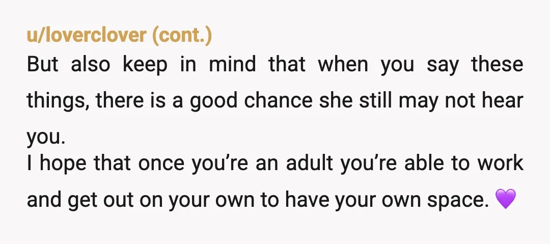 u/spaetzele NTA. It's hard to live in the situation you are describing. No autonomy, no privacy. I think your mom was trying in her own way to make things nicer...