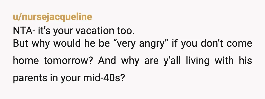 u/Mindless_Giraffe4559 NTA. Tell him to do something else for another day, but you are staying put. Where do spouses get off thinking that because they are married they can demand...