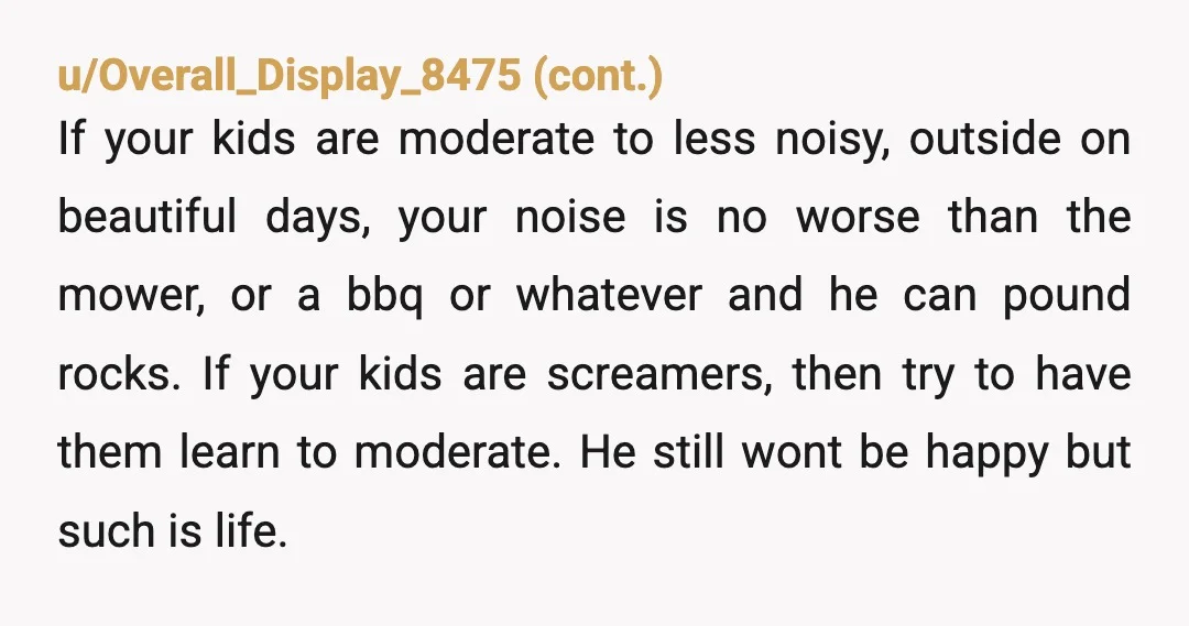 u/YouSmugMotherFucka NTA Anyone the results to yelling shut up at kids over a fence doesn’t deserve your concern in terms of caring about their feelings But, someone that results to...