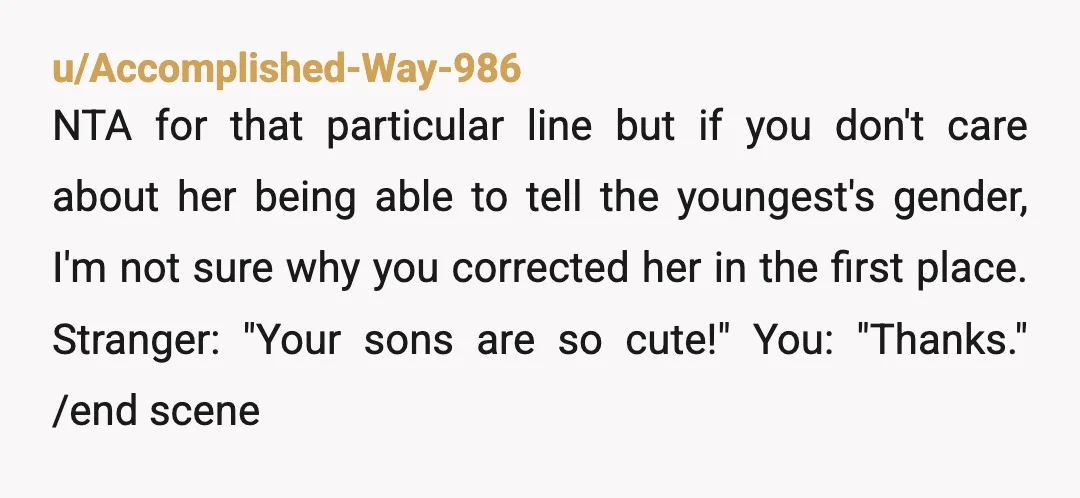 u/Accomplished-Way-986 NTA for that particular line but if you don't care about her being able to tell the youngest's gender, I'm not sure why you corrected her in the first...