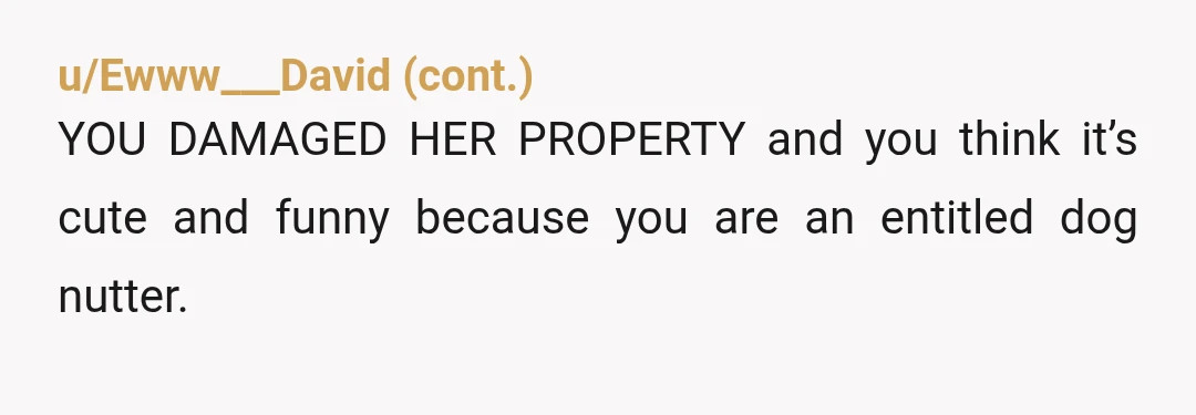 u/SoLovely8989
Why didn’t u keep your dog next to you in this exchange? The lady clearly didn’t want you or your dog near her and her plants… YTA