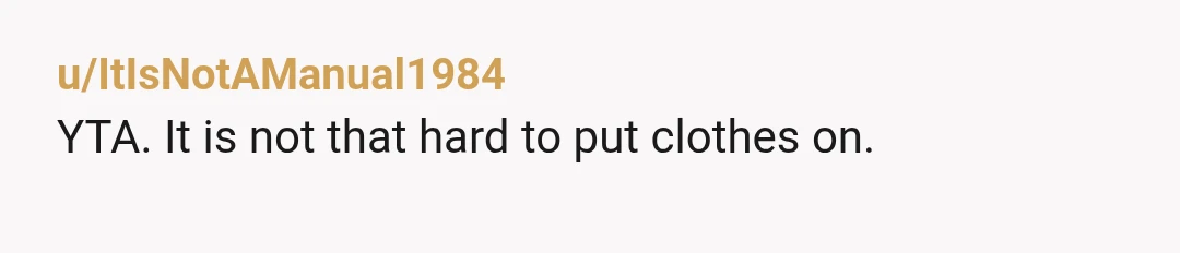u/Critical_Cat_8162 NTA. I'm a grandma that's been known to slip into stores on occasion in flannel pants. And I literally giggled the time a chief by (pipeline consultant) came into...
