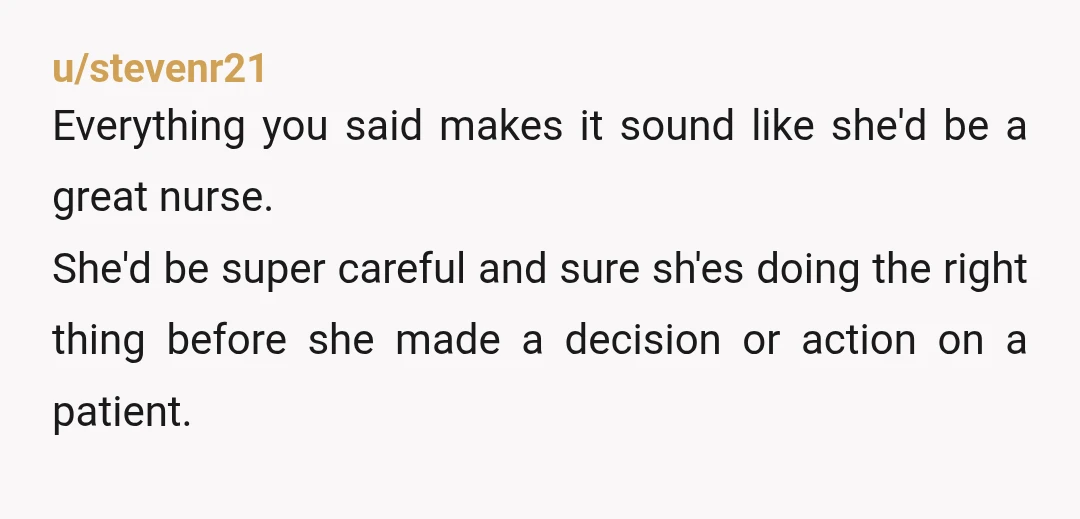 u/No_Fault_2268 NTA. But maybe she should try to work as a nurse outside the hospital. It feels like the hospital pace is the main problem. Maybe having just one or...