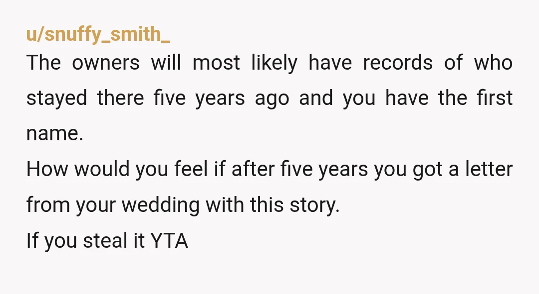 u/snuffy_smith_ The owners will most likely have records of who stayed there five years ago and you have the first name. How would you feel if after five years you...