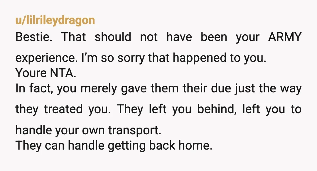 u/lilrileydragon Bestie. That should not have been your ARMY experience. I’m so sorry that happened to you. Youre NTA. In fact, you merely gave them their due just the way...