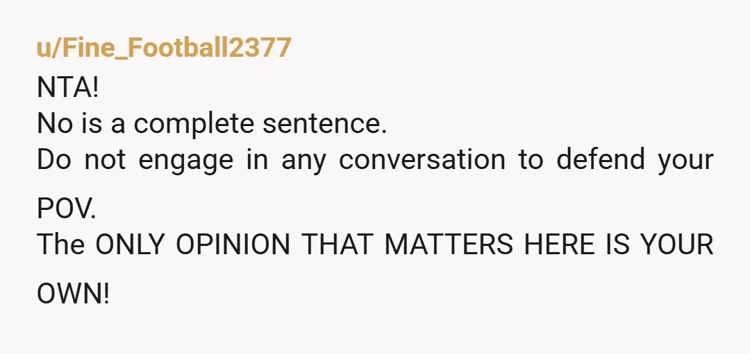 u/Fine_Football2377 NTA! No is a complete sentence. Do not engage in any conversation to defend your POV. The ONLY OPINION THAT MATTERS HERE IS YOUR OWN! Asking you to host...