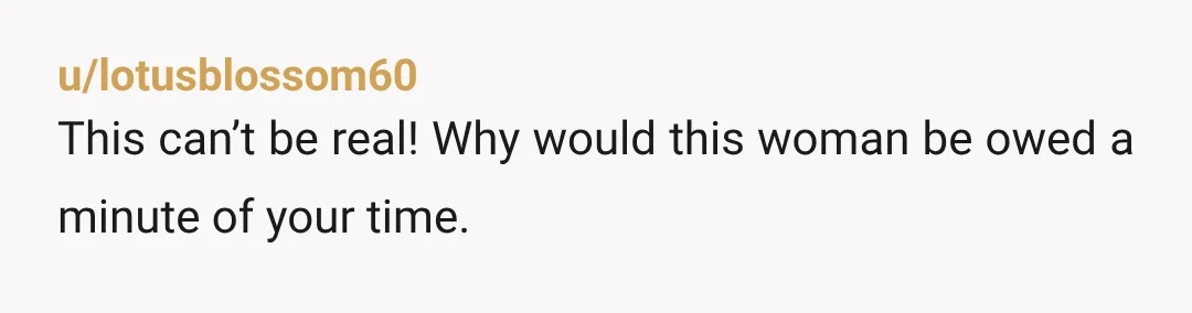 u/lotusblossom60 This can’t be real! Why would this woman be owed a minute of your time.