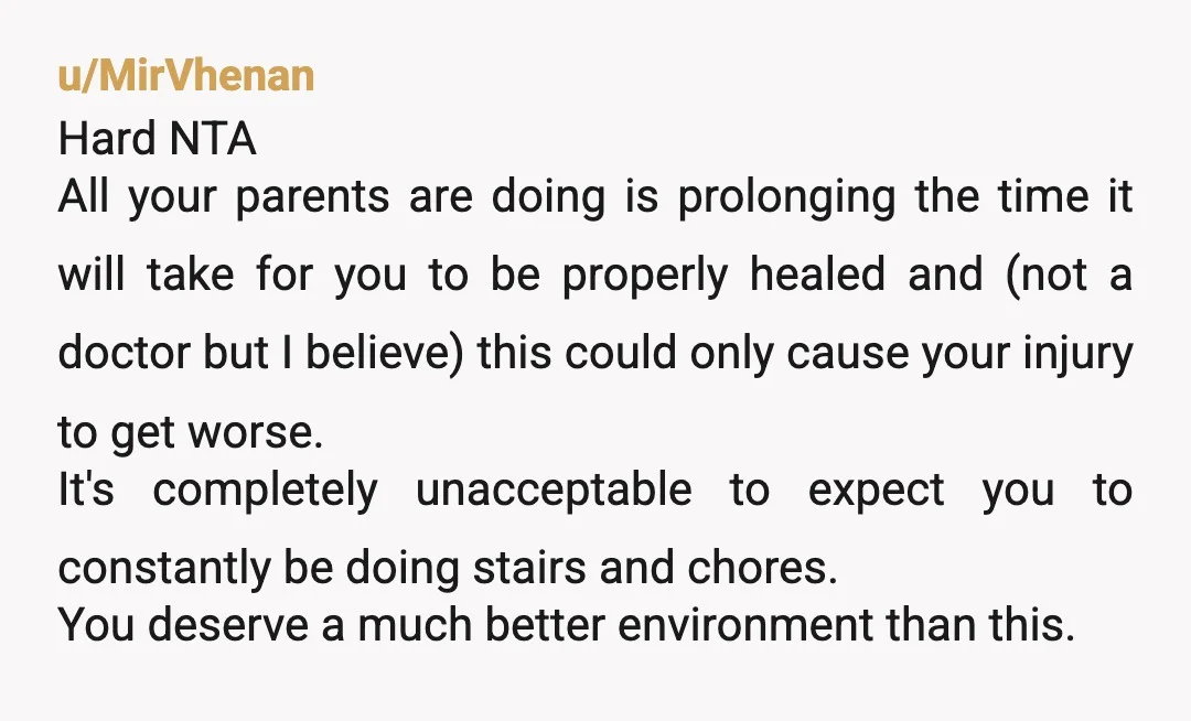 u/MirVhenan Hard NTA All your parents are doing is prolonging the time it will take for you to be properly healed and (not a doctor but I believe) this could...