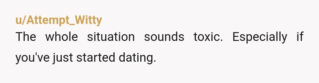 u/Attempt_Witty
The whole situation sounds toxic. Especially if you've just started dating.
