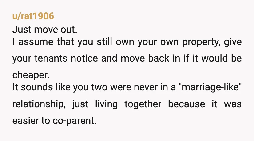 u/rat1906 Just move out. I assume that you still own your own property, give your tenants notice and move back in if it would be cheaper. It sounds like you...