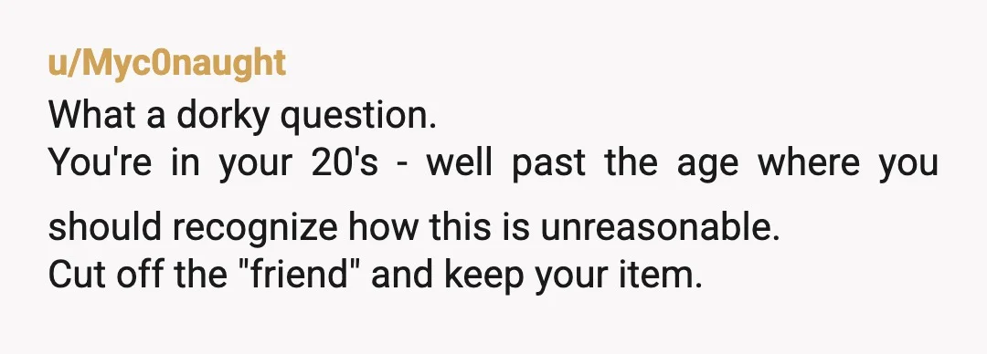 u/Funnyboogle
This not a friend! Keep your distance, these kind of people take advantage and manipulate.