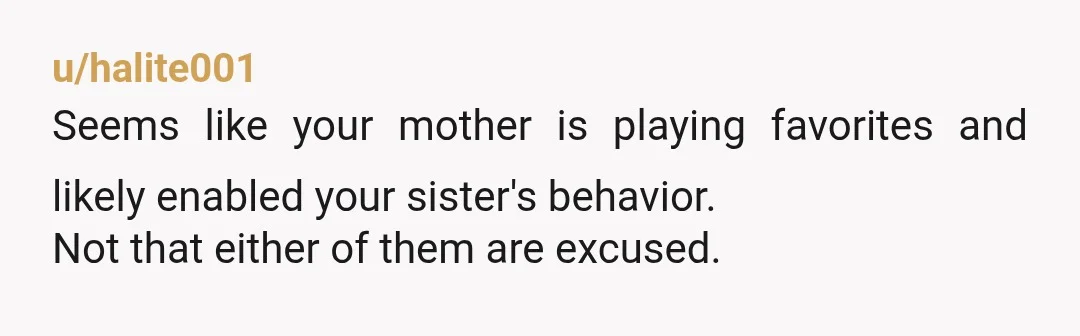 u/Megaarceusz
if OP's mom is here then listen you are a terrible mother and favors one daughter ONLY ?!