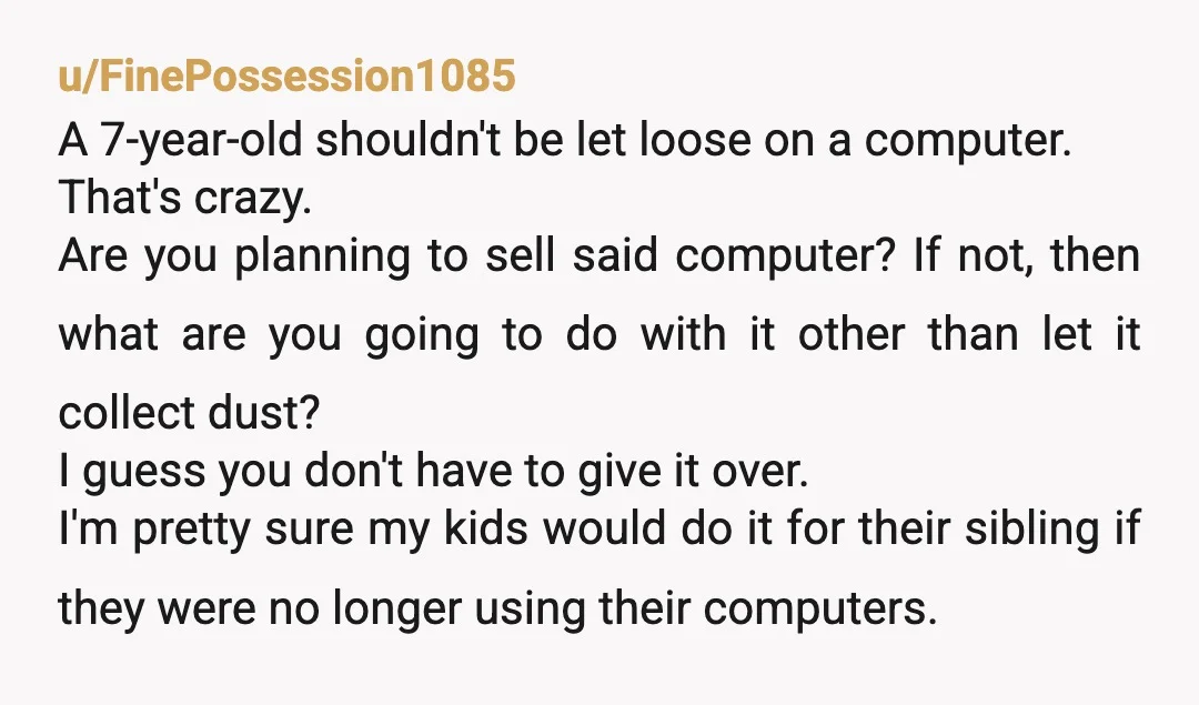 u/CatsMom4Ever
NTA. 7yo kids can use tablets. They don't need laptops