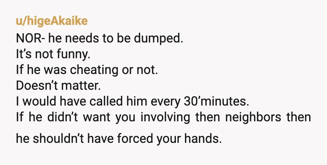 u/higeAkaike NOR- he needs to be dumped. It’s not funny. If he was cheating or not. Doesn’t matter. I would have called him every 30’minutes. If he didn’t want you...