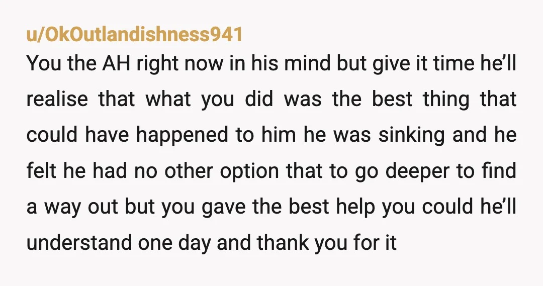 u/GracefulLiazax If he was already borrowing 5k and chasing losses, someone had to step in before things got worse. He's upset cuz he was caught, not that you did ssomething...