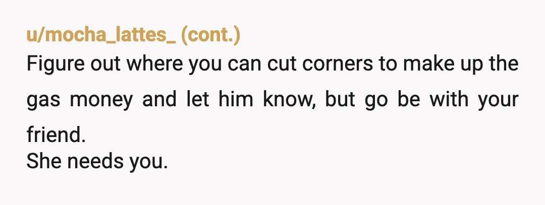 u/FeelingNarwhal9161
You’re only going for a weekend?! What’s his issue? You’re not planning on moving in with her for weeks or months at a time.
He can chill.
