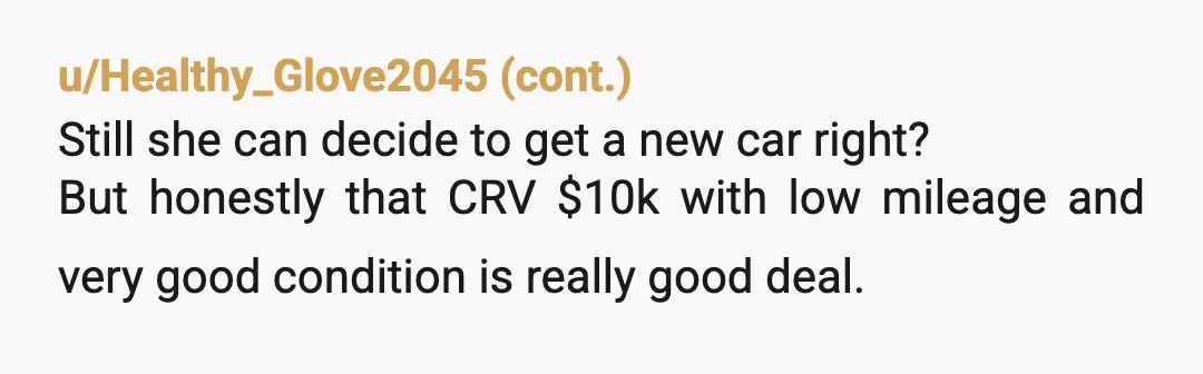 u/Z0FF If your wife would choose to buy and finance a new car at a 3-5x or more, when a $10,000 vehicle in great shape falls into your laps…. What...