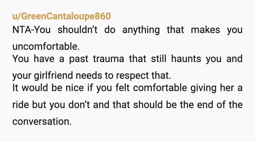 u/GreenCantaloupe860 NTA-You shouldn’t do anything that makes you uncomfortable. You have a past trauma that still haunts you and your girlfriend needs to respect that. It would be nice if...