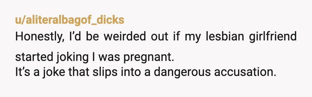 u/unfairboobpear YOR I would react similarly if my S/O accused me of something like that personally, while I’ve been feeling sick. I think either you trust her or you don’t...