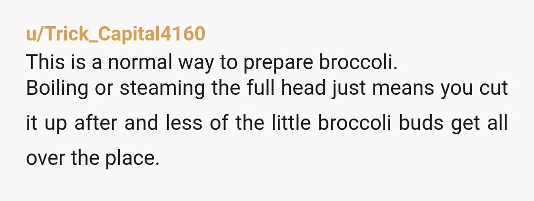 u/Charliefisk
Errr… did you not know that you can boil a whole broccoli?