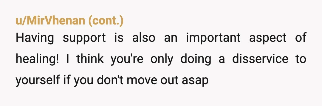 u/DRC00L4TT4 NTA. I agree with everyone telling you to move out but I'd like to add that you should have a roommate/someone you trust move in with you. I'm also...