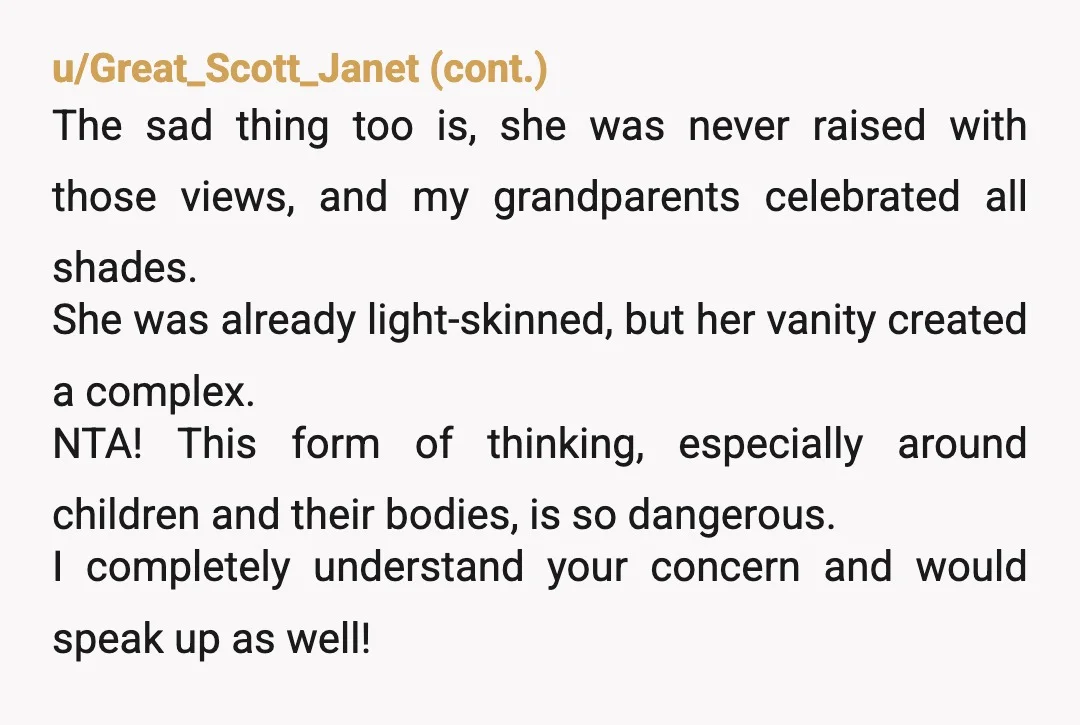 u/kittykatmandoo Pigmented? What the hell does that mean? Are you white? I hate to say this but your aunt sounds racist. What is the purpose of lightening skin on a...