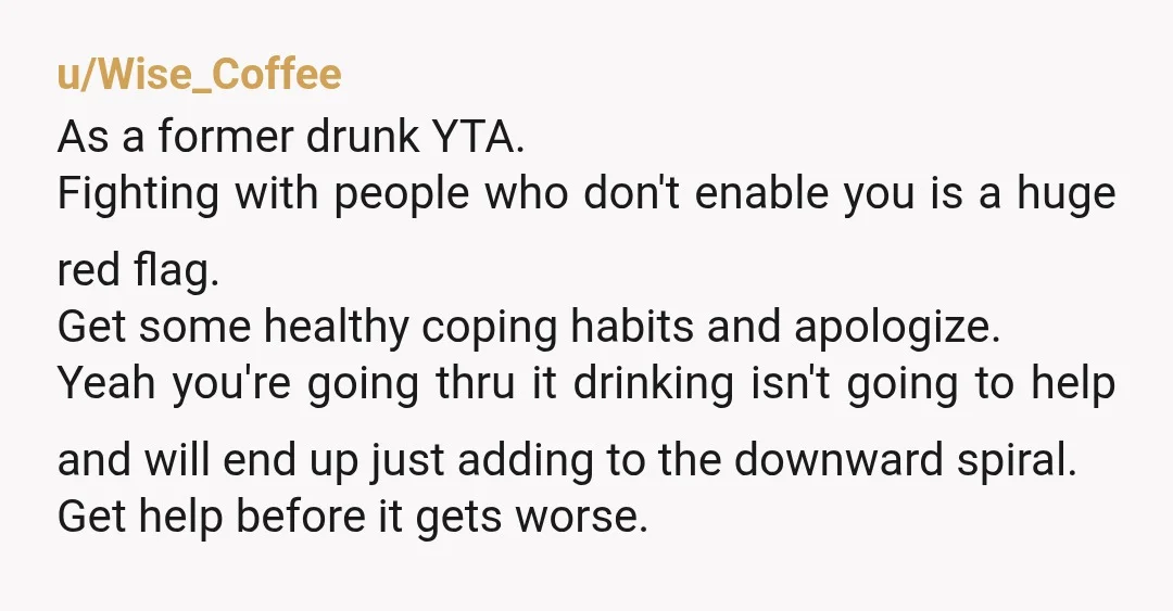 u/Lacroix24601 YTA self medicating is bad, you know this and are doing it anyway. Then you are mad when people bring the obvious to your attention instead of them ignoring...