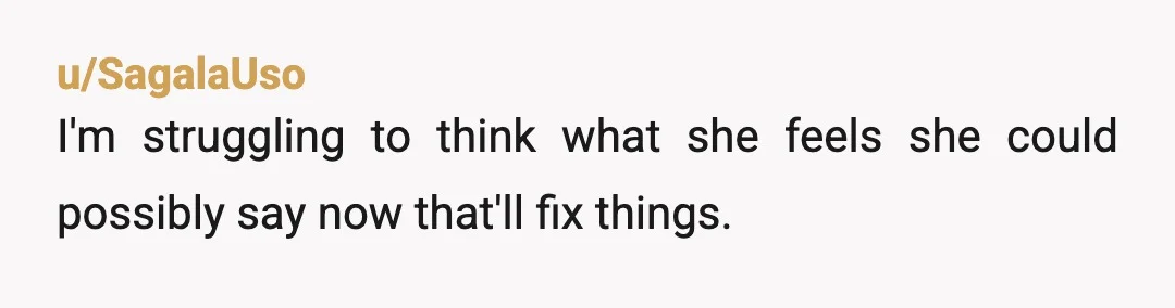 u/SagalaUso
I'm struggling to think what she feels she could possibly say now that'll fix things.