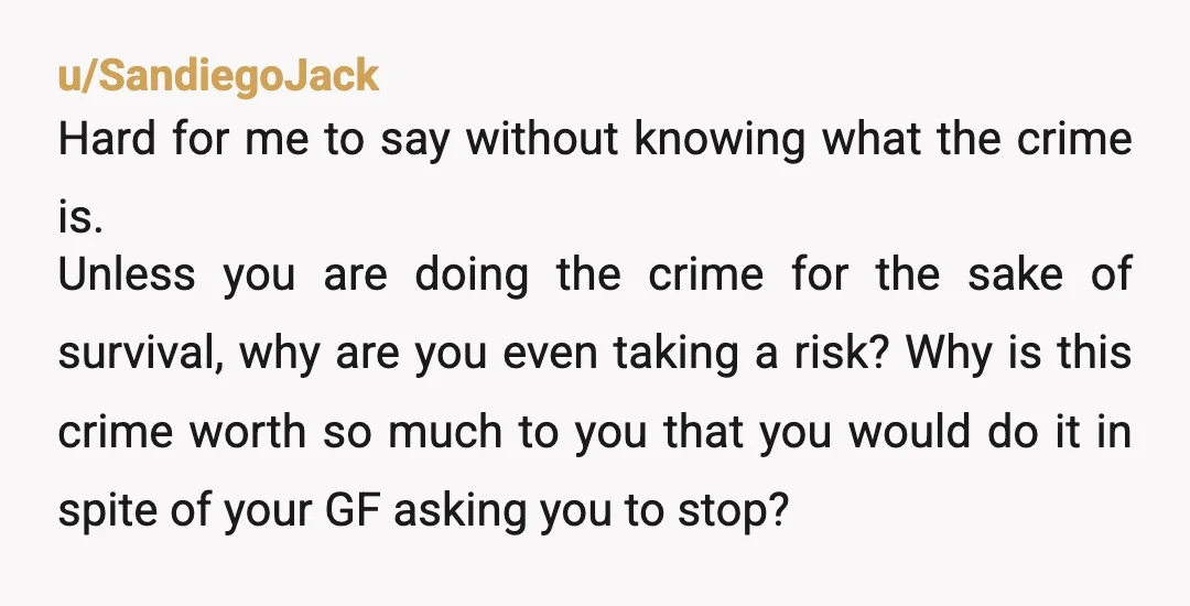 u/SandiegoJack Hard for me to say without knowing what the crime is. Unless you are doing the crime for the sake of survival, why are you even taking a risk?...