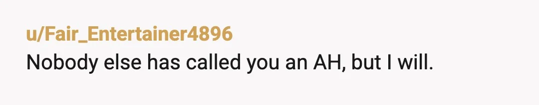 u/sammagee33
I’d say NTA but since I’ve read all your replies, I can confidently say you are an AH.
