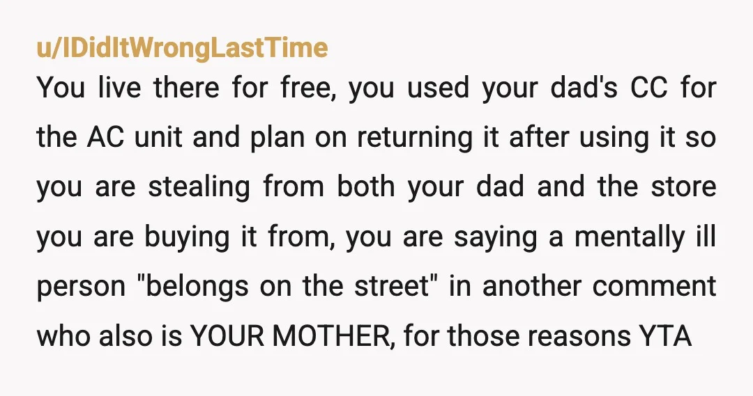 u/Peoplechangetoo The fact that you call your mother a "parasite" and refer to her as your "dad's wife" is deplorable coming from a 30 year old grown man still living...