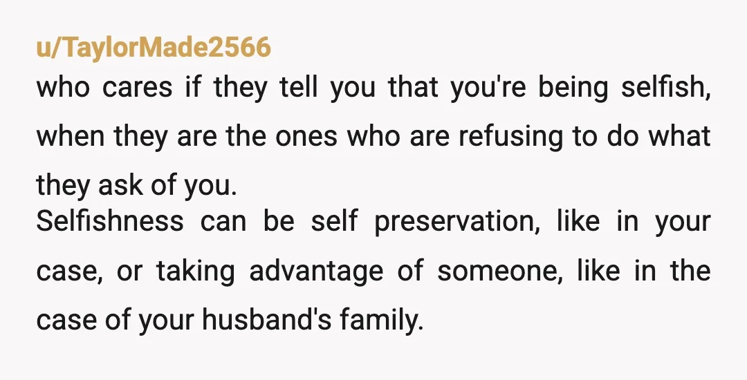 u/chez2202 NTA. You are not the selfish one. THEY ARE SELFISH. Your SIL has FIVE siblings. You are not one of them. So why should YOU be the one to...