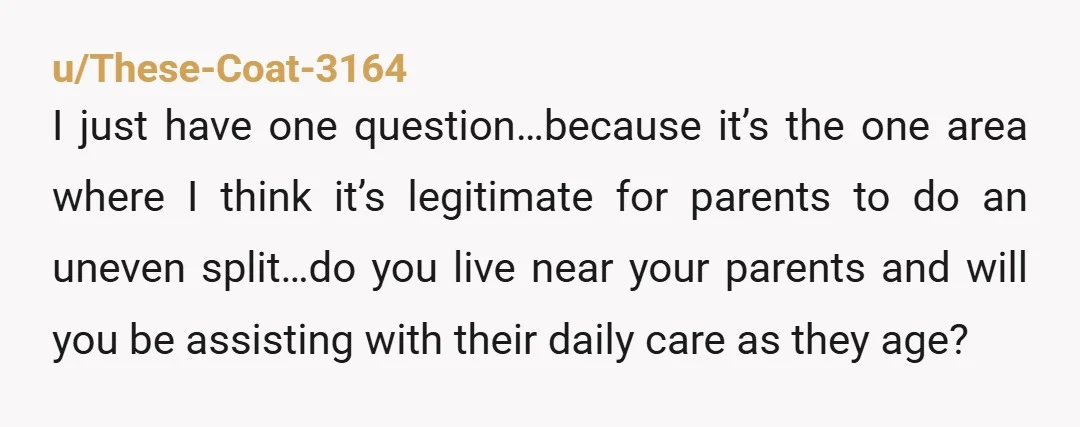 u/HealthNo4265 The interesting question is the longer term issues/tensions between you and your sister a disproportionate split might cause. When my mother was redoing her will years ago after my...