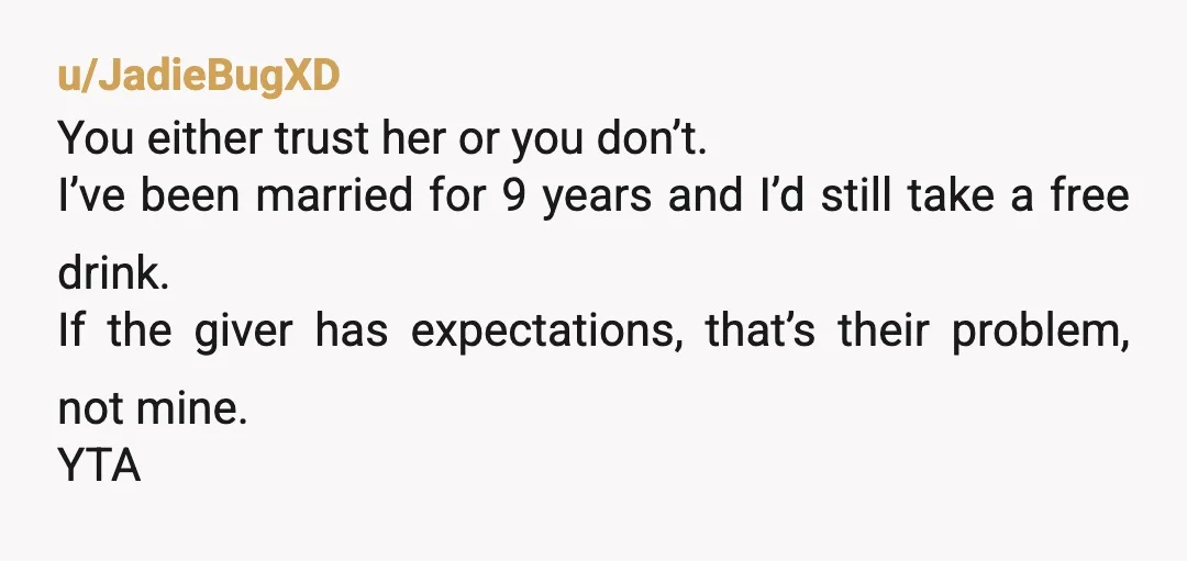 u/stve688 YTA, mostly because you're treating two different situations as if they're the same. A random guy buying a woman a drink as an introduction? Sure, I'd assume he's flirting....