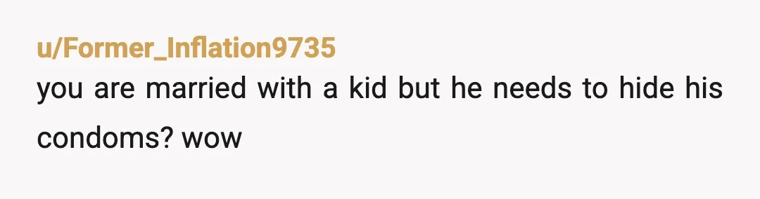 u/Former_Inflation9735
you are married with a kid but he needs to hide his condoms? wow