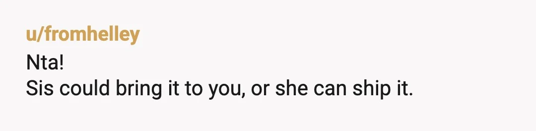 u/DCinvestigating2021 NTA. She can send it express right to the funeral home herself. You would have been greatly inconvenienced. People who often try to inconvenience others think it is OK...