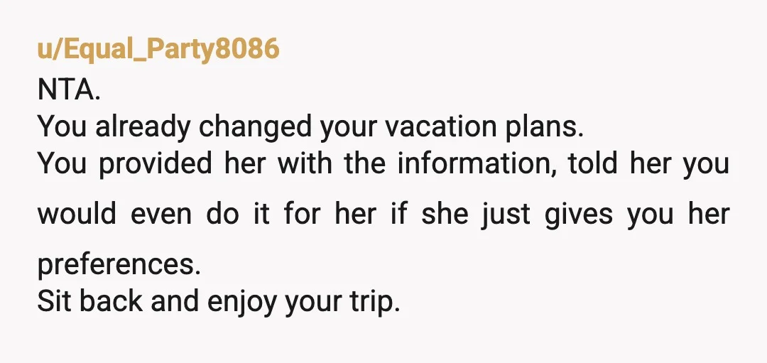 u/Stock-Cell1556
NTA but I'd be afraid if she drops the ball and can't get a reservation, your birthday dinner is going to become a joint birthday dinner.