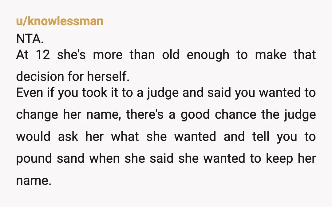 u/knowlessman NTA. At 12 she's more than old enough to make that decision for herself. Even if you took it to a judge and said you wanted to change her...