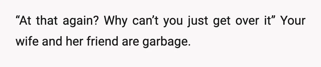 u/throwaway_wknds Everyone, thank you so much for your support. I cannot access my wife’s reddit and therefore cannot see the comments and post now she’s been making. People have sent...